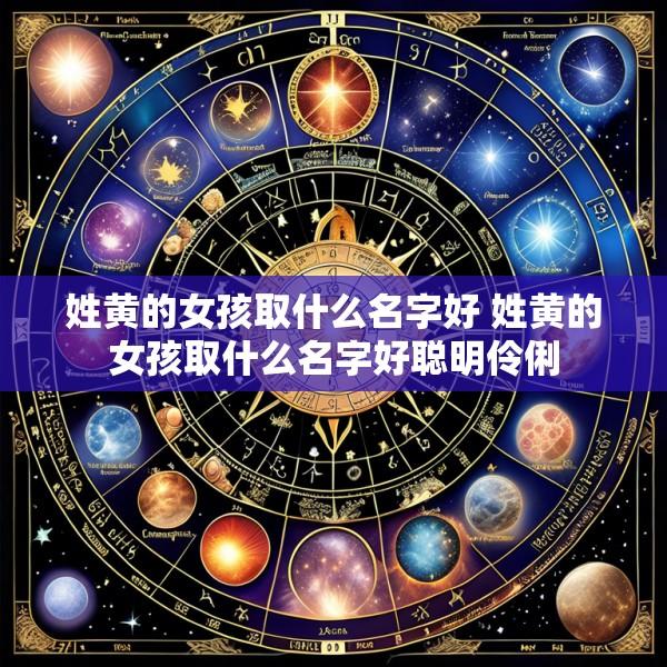 姓黄的女孩取什么名字好 姓黄的女孩取什么名字好聪明伶俐
