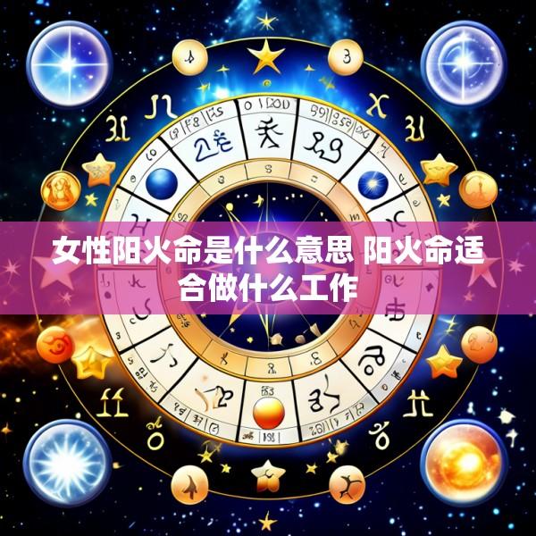 女性阳火命是什么意思 阳火命适合做什么工作