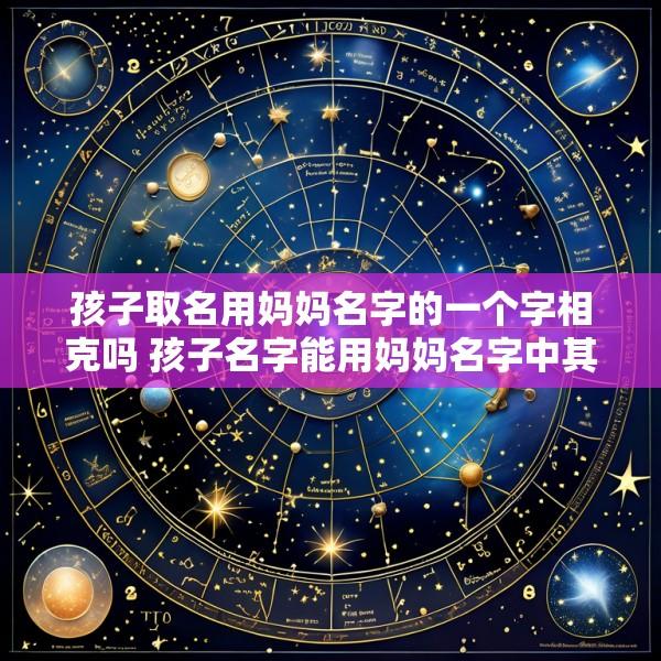 孩子取名用妈妈名字的一个字相克吗 孩子名字能用妈妈名字中其中一个字吗孩子起妈妈名字