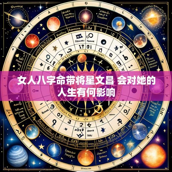 女人八字命带将星文昌 会对她的人生有何影响