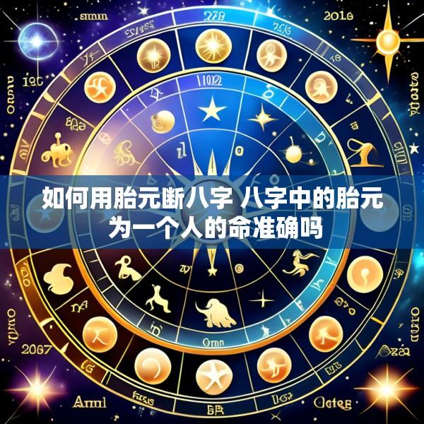 如何用胎元断八字 八字中的胎元 为一个人的命准确吗