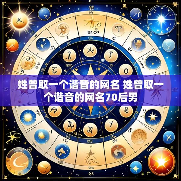 姓曾取一个谐音的网名 姓曾取一个谐音的网名70后男