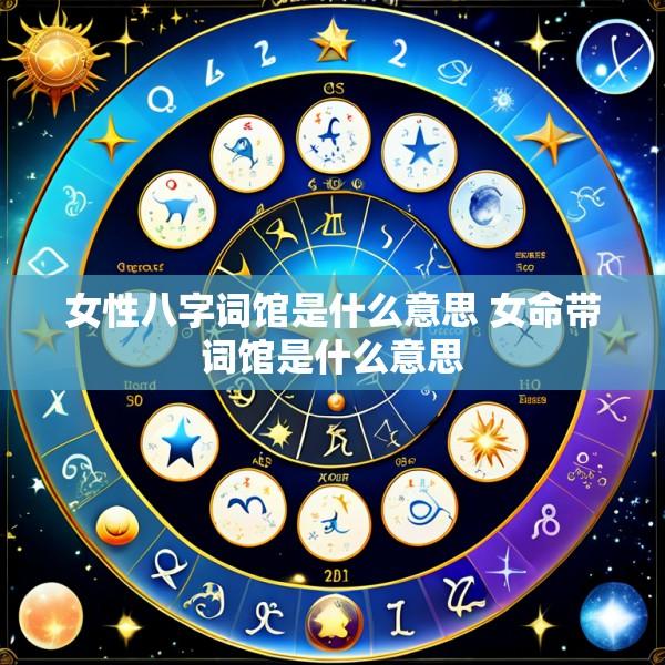 女性八字词馆是什么意思 女命带词馆是什么意思