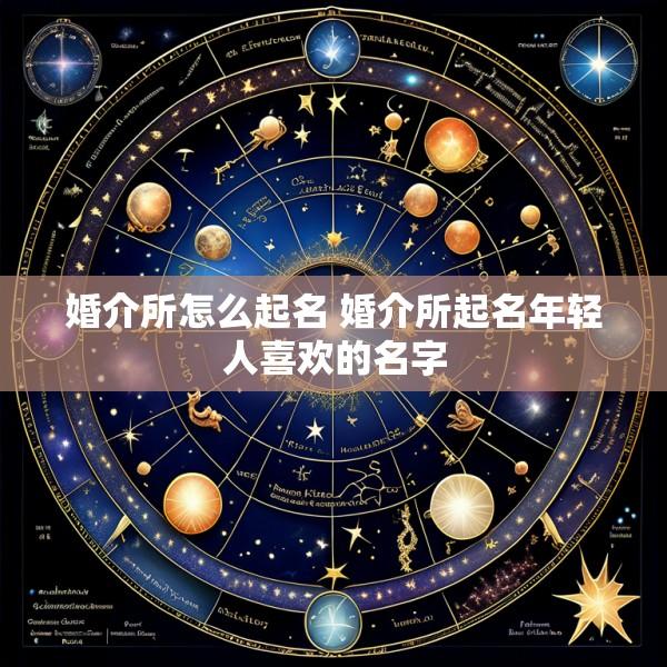 婚介所怎么起名 婚介所起名年轻人喜欢的名字