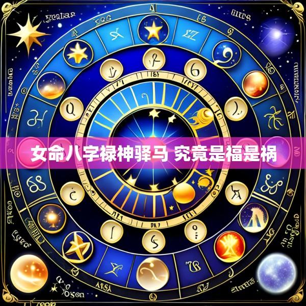 女命八字禄神驿马 究竟是福是祸
