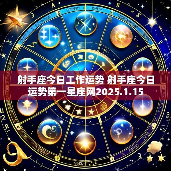 射手座今日工作运势 射手座今日运势第一星座网2025.1.15