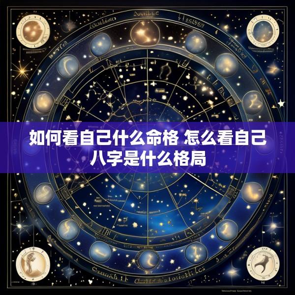 如何看自己什么命格 怎么看自己八字是什么格局