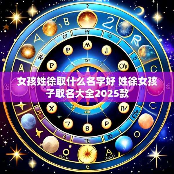 女孩姓徐取什么名字好 姓徐女孩子取名大全2025款