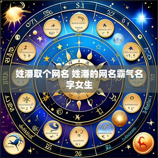 姓潘取个网名 姓潘的网名霸气名字女生