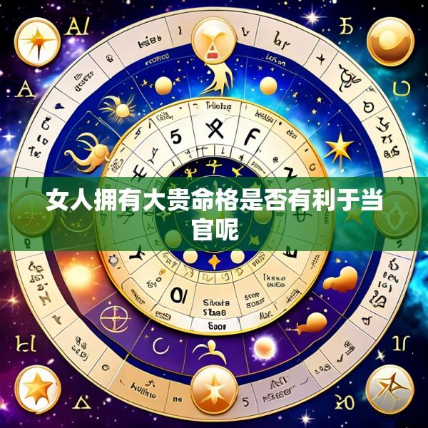 女人拥有大贵命格是否有利于当官呢
