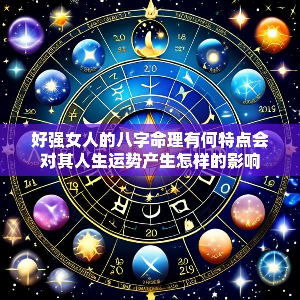 好强女人的八字命理有何特点会对其人生运势产生怎样的影响
