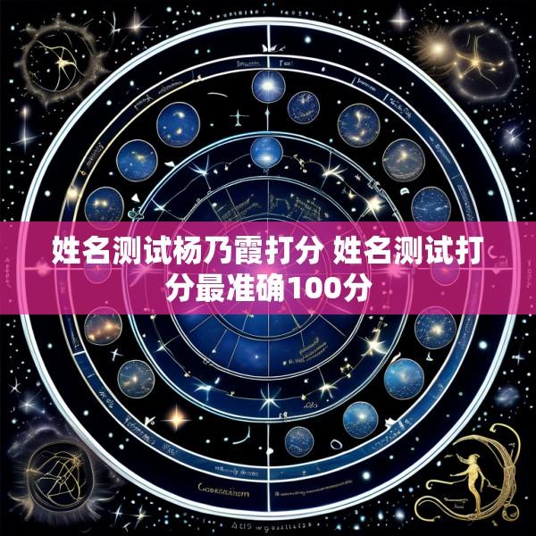姓名测试杨乃霞打分 姓名测试打分最准确100分