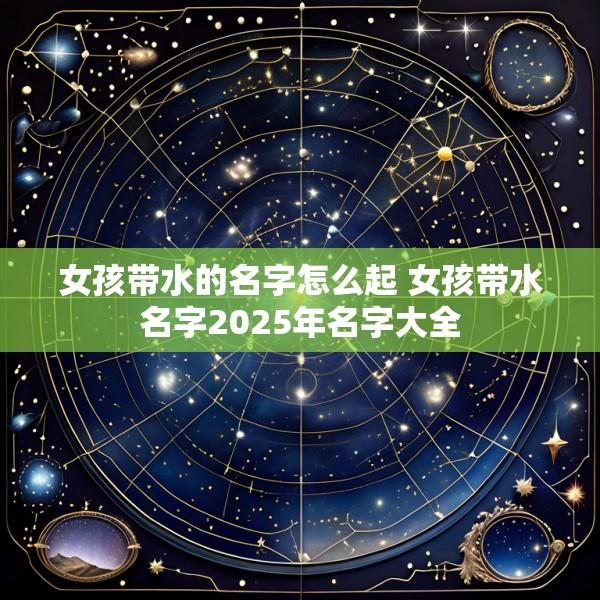 女孩带水的名字怎么起 女孩带水名字2025年名字大全