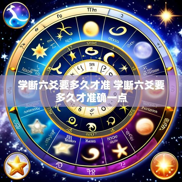 学断六爻要多久才准 学断六爻要多久才准确一点
