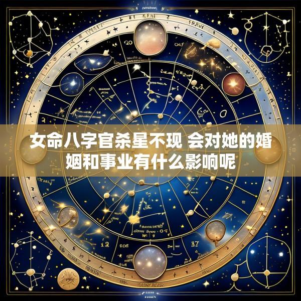 女命八字官杀星不现 会对她的婚姻和事业有什么影响呢