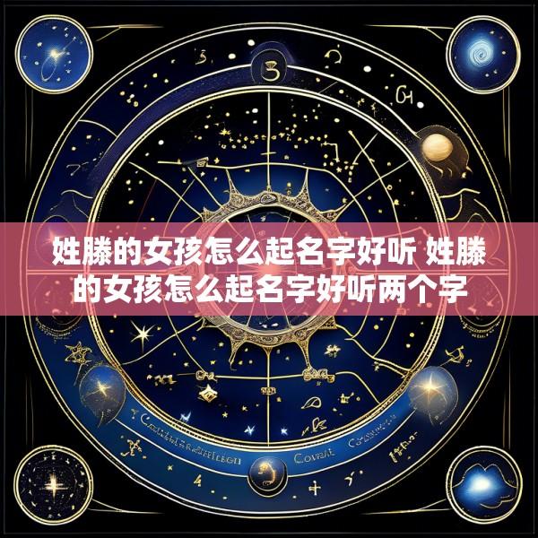 姓滕的女孩怎么起名字好听 姓滕的女孩怎么起名字好听两个字