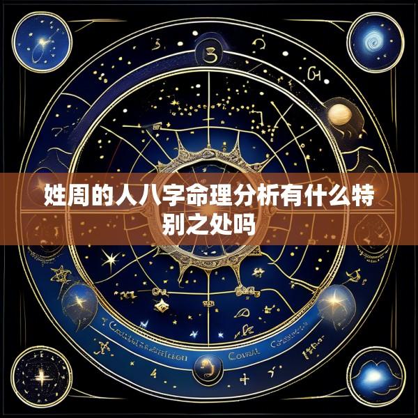 姓周的人八字命理分析有什么特别之处吗