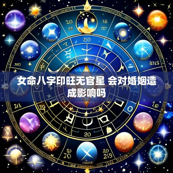 女命八字印旺无官星 会对婚姻造成影响吗