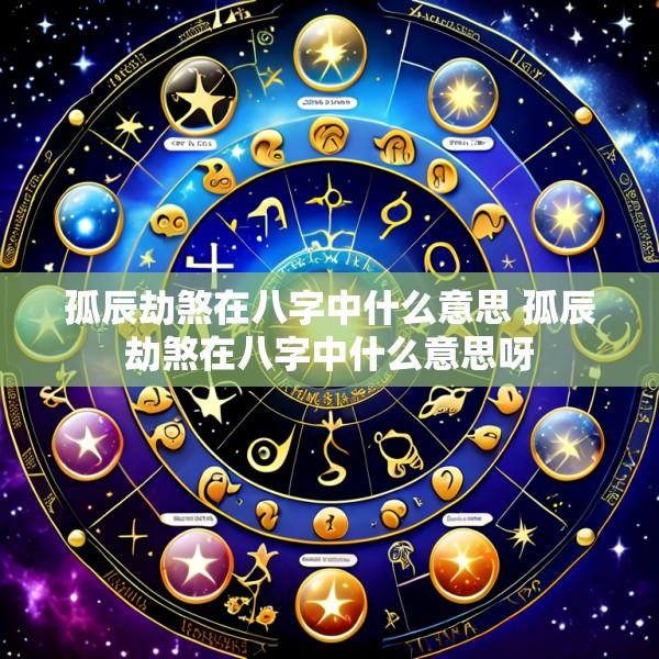 孤辰劫煞在八字中什么意思 孤辰劫煞在八字中什么意思呀