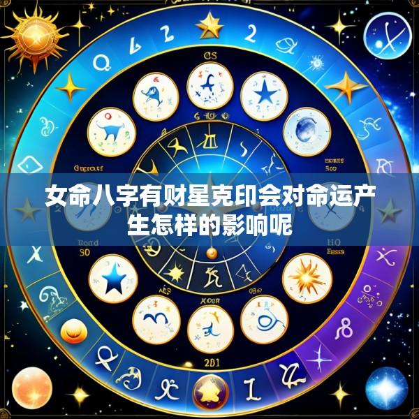 女命八字有财星克印会对命运产生怎样的影响呢