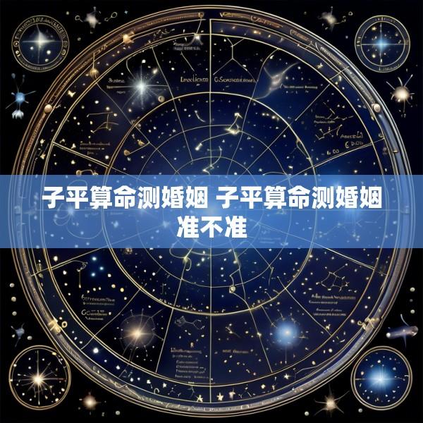 子平算命测婚姻 子平算命测婚姻准不准