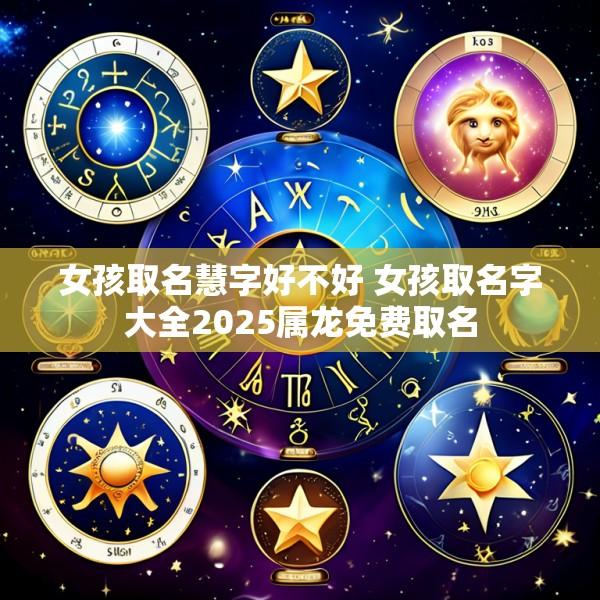 女孩取名慧字好不好 女孩取名字大全2025属龙免费取名