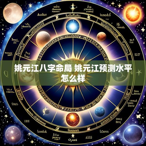 姚元江八字命局 姚元江预测水平怎么样