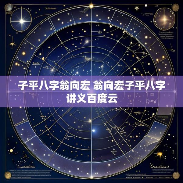 子平八字翁向宏 翁向宏子平八字讲义百度云