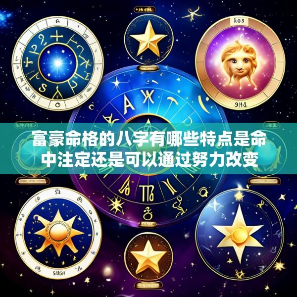 富豪命格的八字有哪些特点是命中注定还是可以通过努力改变