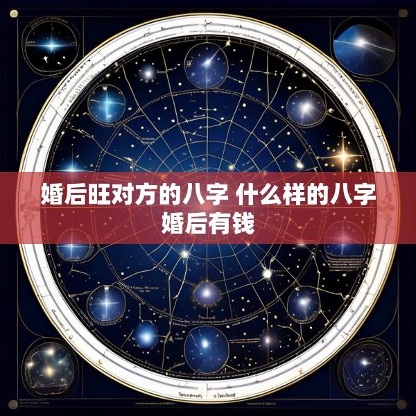 婚后旺对方的八字 什么样的八字婚后有钱