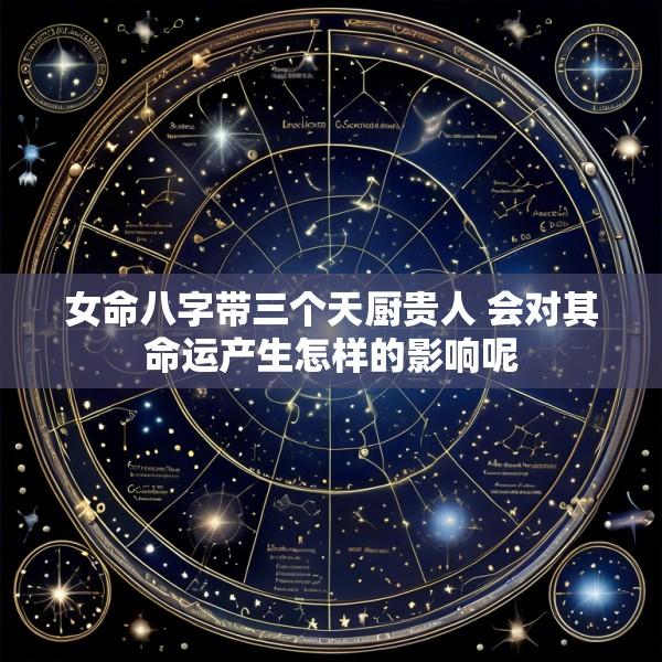 女命八字带三个天厨贵人 会对其命运产生怎样的影响呢
