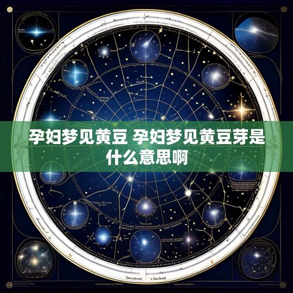 孕妇梦见黄豆 孕妇梦见黄豆芽是什么意思啊