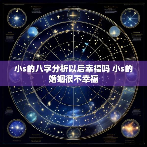 小s的八字分析以后幸福吗 小s的婚姻很不幸福