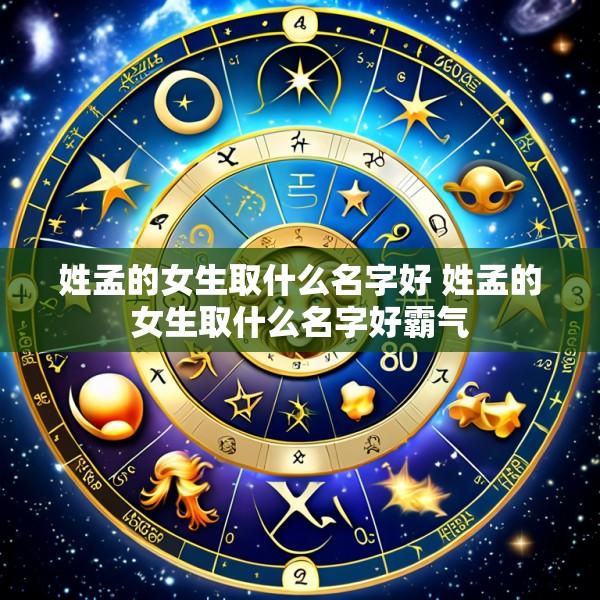 姓孟的女生取什么名字好 姓孟的女生取什么名字好霸气