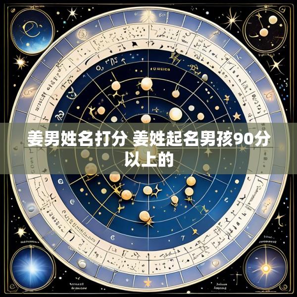 姜男姓名打分 姜姓起名男孩90分以上的