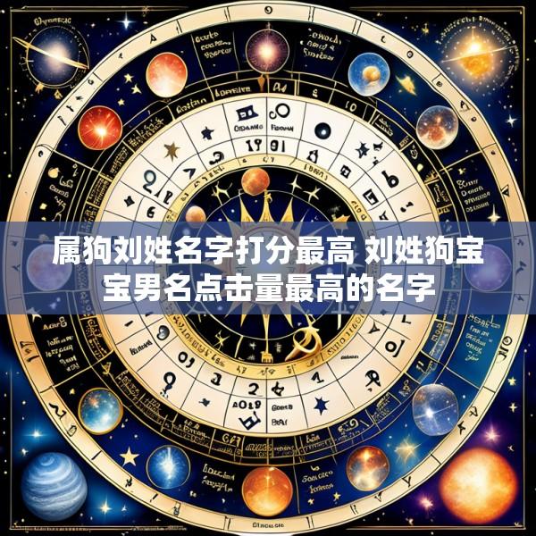 属狗刘姓名字打分最高 刘姓狗宝宝男名点击量最高的名字