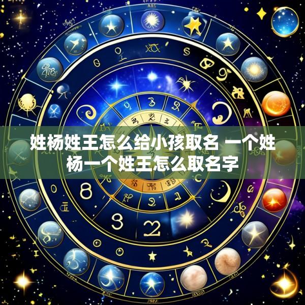 姓杨姓王怎么给小孩取名 一个姓杨一个姓王怎么取名字