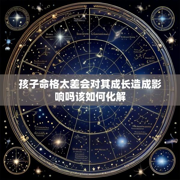 孩子命格太差会对其成长造成影响吗该如何化解