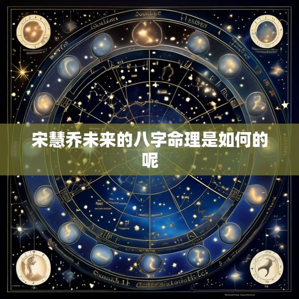 宋慧乔未来的八字命理是如何的呢