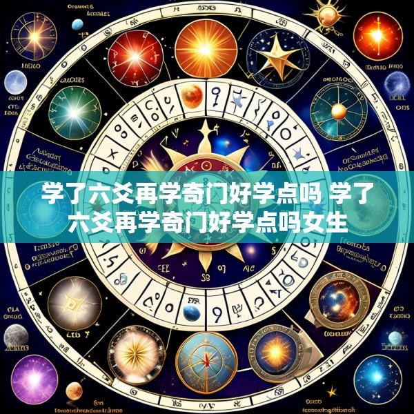 学了六爻再学奇门好学点吗 学了六爻再学奇门好学点吗女生