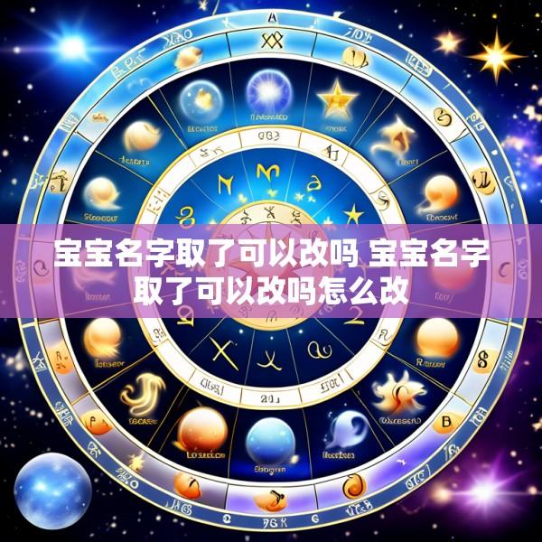 宝宝名字取了可以改吗 宝宝名字取了可以改吗怎么改