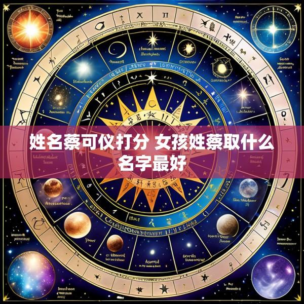 姓名蔡可仪打分 女孩姓蔡取什么名字最好