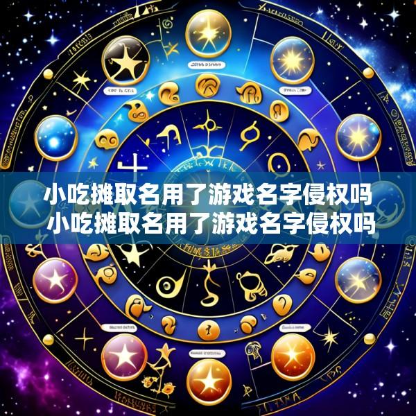 小吃摊取名用了游戏名字侵权吗 小吃摊取名用了游戏名字侵权吗怎么赔偿