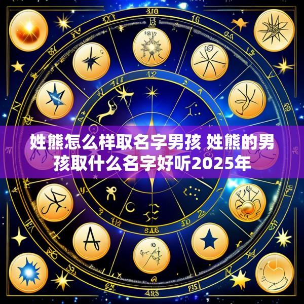 姓熊怎么样取名字男孩 姓熊的男孩取什么名字好听2025年