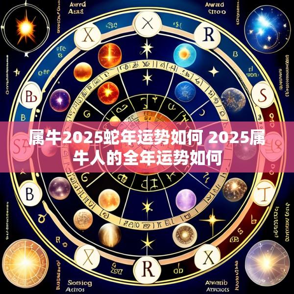 属牛2025蛇年运势如何 2025属牛人的全年运势如何