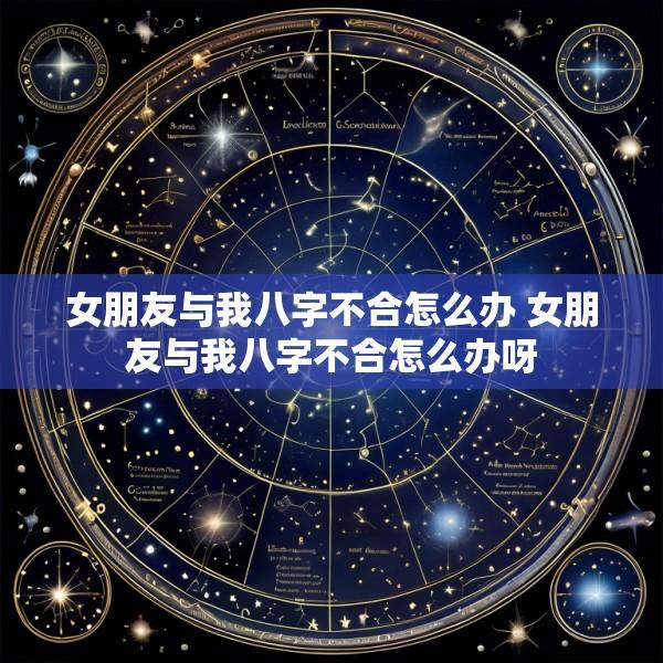 女朋友与我八字不合怎么办 女朋友与我八字不合怎么办呀