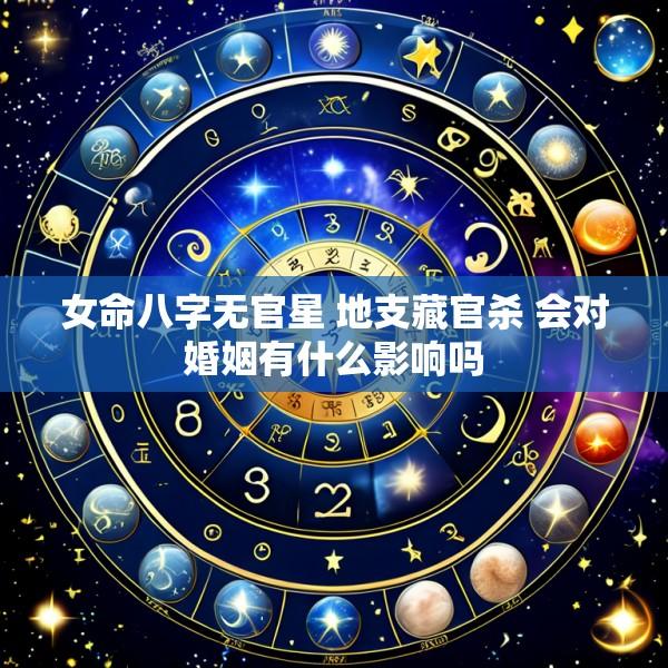 女命八字无官星 地支藏官杀 会对婚姻有什么影响吗