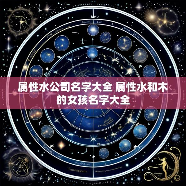 属性水公司名字大全 属性水和木的女孩名字大全