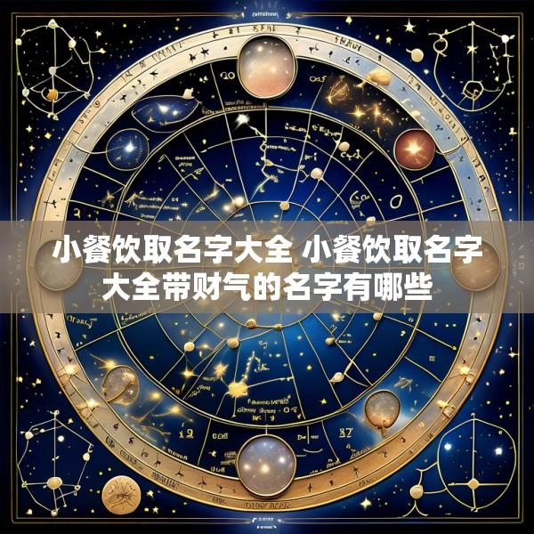小餐饮取名字大全 小餐饮取名字大全带财气的名字有哪些