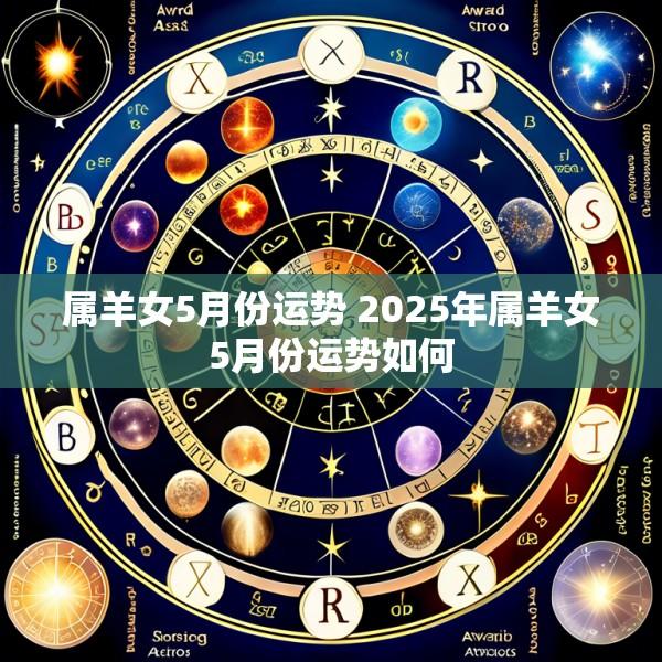 属羊女5月份运势 2025年属羊女5月份运势如何